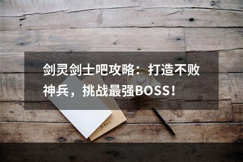 剑灵剑士吧攻略：打造不败神兵，挑战最强BOSS！