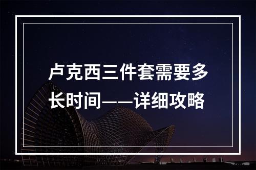 卢克西三件套需要多长时间——详细攻略