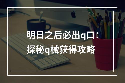 明日之后必出q口：探秘q械获得攻略