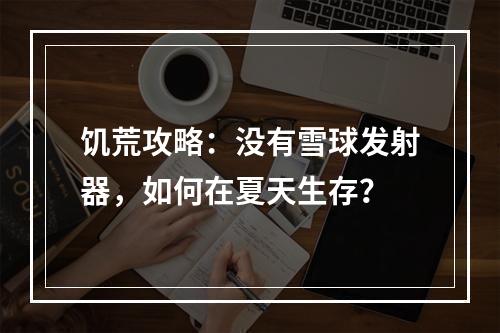 饥荒攻略：没有雪球发射器，如何在夏天生存？