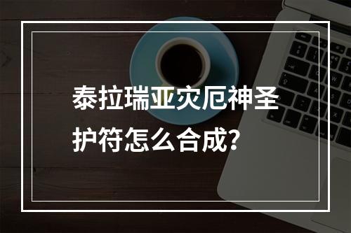 泰拉瑞亚灾厄神圣护符怎么合成？