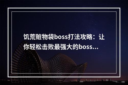 饥荒赃物袋boss打法攻略：让你轻松击败最强大的boss！