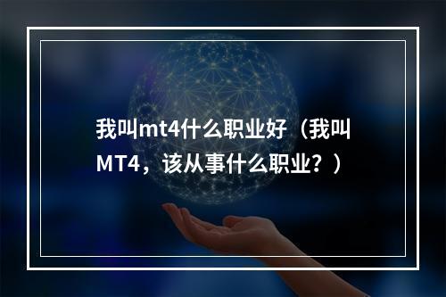 我叫mt4什么职业好（我叫MT4，该从事什么职业？）