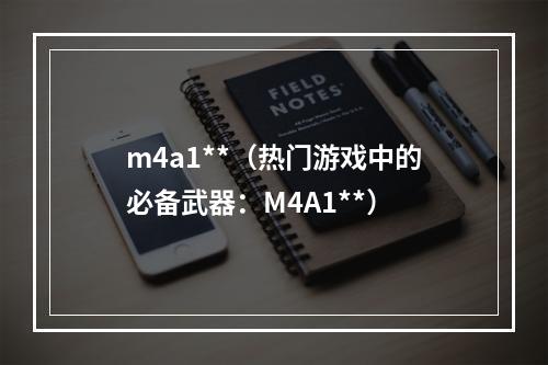 m4a1**（热门游戏中的必备武器：M4A1**）