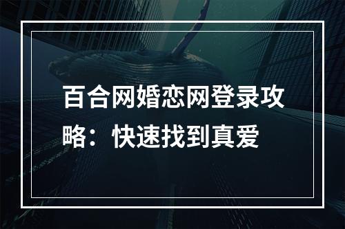 百合网婚恋网登录攻略：快速找到真爱