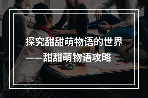 探究甜甜萌物语的世界——甜甜萌物语攻略