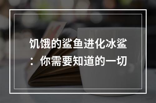 饥饿的鲨鱼进化冰鲨：你需要知道的一切