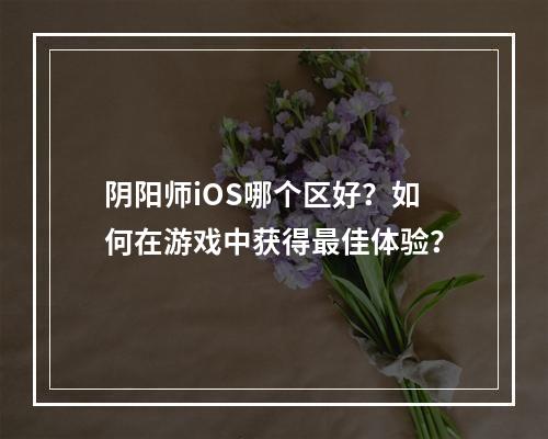 阴阳师iOS哪个区好？如何在游戏中获得最佳体验？