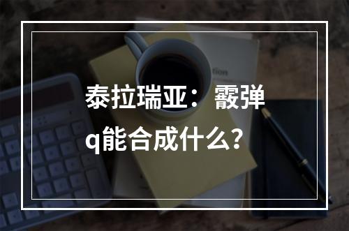 泰拉瑞亚：霰弹q能合成什么？