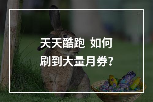 天天酷跑  如何刷到大量月券？