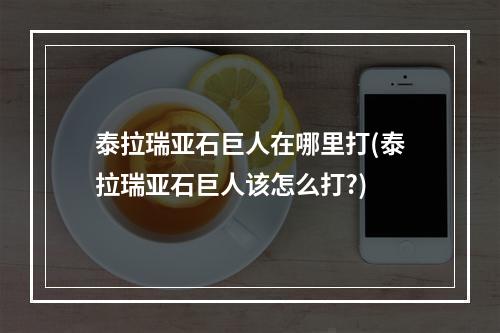 泰拉瑞亚石巨人在哪里打(泰拉瑞亚石巨人该怎么打?)