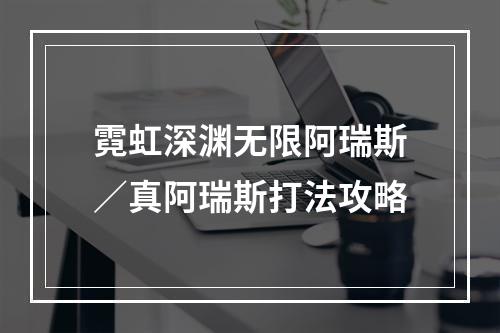 霓虹深渊无限阿瑞斯／真阿瑞斯打法攻略