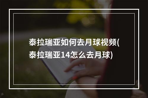 泰拉瑞亚如何去月球视频(泰拉瑞亚14怎么去月球)