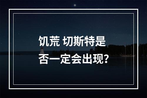 饥荒 切斯特是否一定会出现？