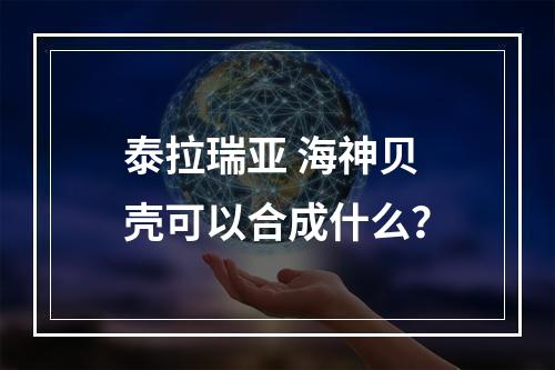 泰拉瑞亚 海神贝壳可以合成什么？