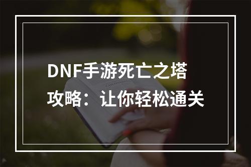 DNF手游死亡之塔攻略：让你轻松通关