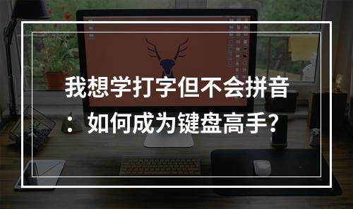 我想学打字但不会拼音：如何成为键盘高手？