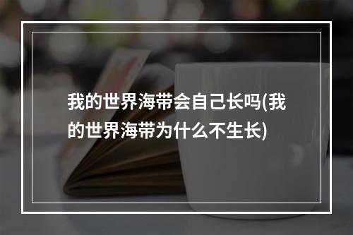 我的世界海带会自己长吗(我的世界海带为什么不生长)