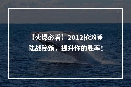 【火爆必看】2012抢滩登陆战秘籍，提升你的胜率！