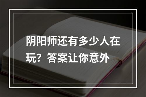 阴阳师还有多少人在玩？答案让你意外