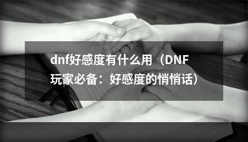 dnf好感度有什么用（DNF玩家必备：好感度的悄悄话）