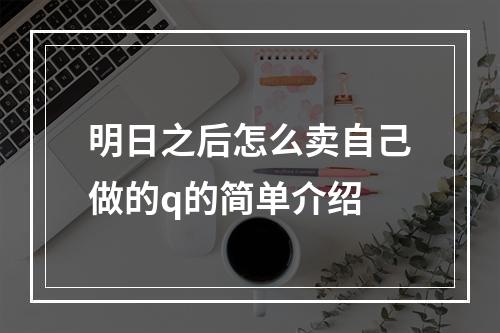 明日之后怎么卖自己做的q的简单介绍