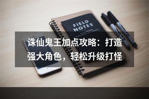 诛仙鬼王加点攻略：打造强大角色，轻松升级打怪