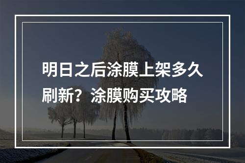 明日之后涂膜上架多久刷新？涂膜购买攻略