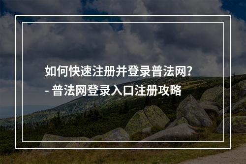 如何快速注册并登录普法网？ - 普法网登录入口注册攻略