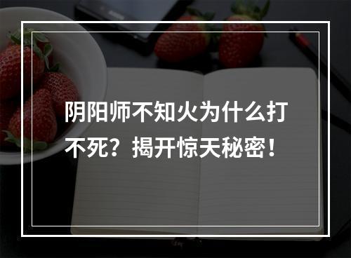 阴阳师不知火为什么打不死？揭开惊天秘密！