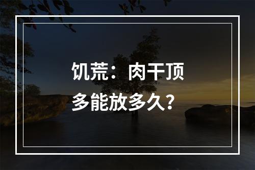 饥荒：肉干顶多能放多久？