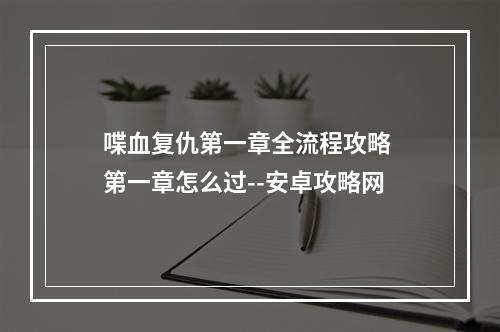 喋血复仇第一章全流程攻略 第一章怎么过--安卓攻略网