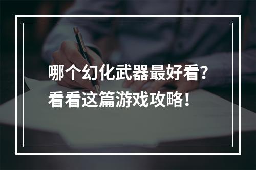 哪个幻化武器最好看？看看这篇游戏攻略！