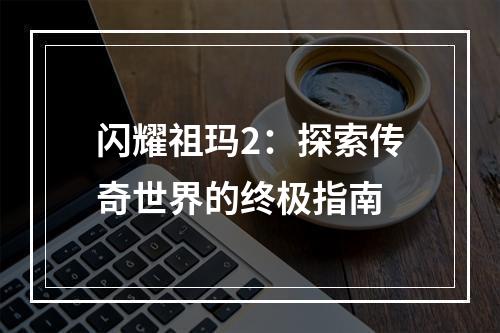 闪耀祖玛2：探索传奇世界的终极指南