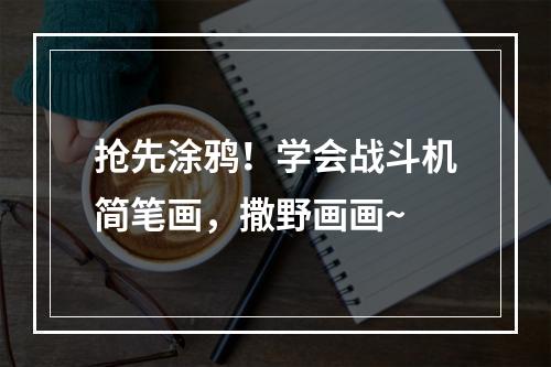 抢先涂鸦！学会战斗机简笔画，撒野画画~