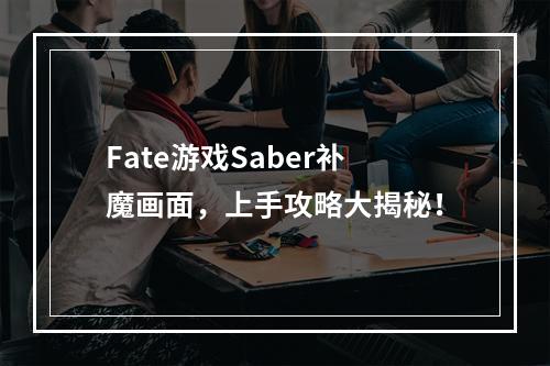 Fate游戏Saber补魔画面，上手攻略大揭秘！