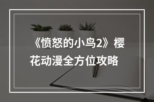 《愤怒的小鸟2》樱花动漫全方位攻略