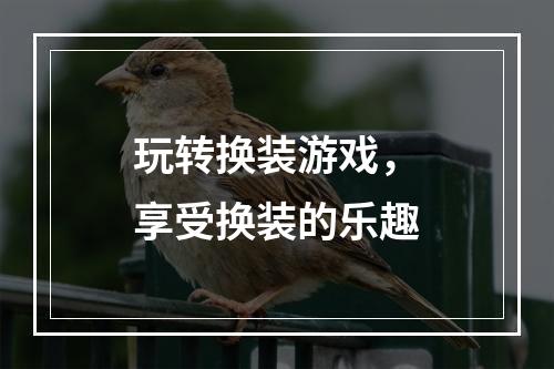 玩转换装游戏，享受换装的乐趣