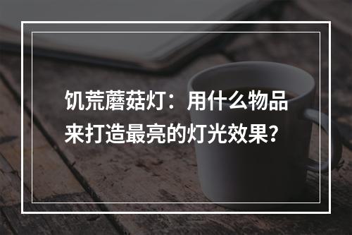 饥荒蘑菇灯：用什么物品来打造最亮的灯光效果？