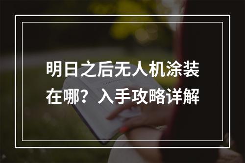 明日之后无人机涂装在哪？入手攻略详解