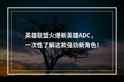 英雄联盟火爆新英雄ADC，一次性了解这款强劲新角色！