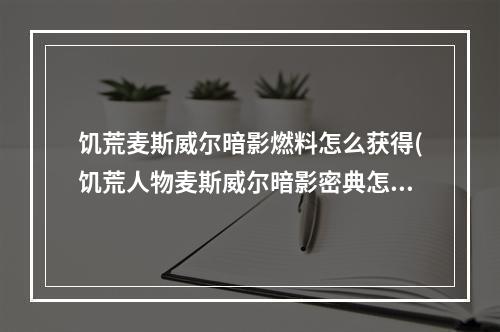 饥荒麦斯威尔暗影燃料怎么获得(饥荒人物麦斯威尔暗影密典怎样用)