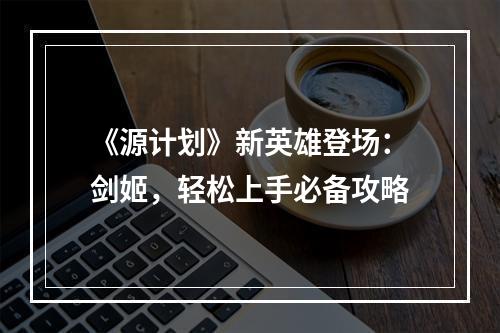 《源计划》新英雄登场：剑姬，轻松上手必备攻略