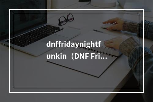 dnffridaynightfunkin（DNF Friday Night Funkin：跳舞游戏新宠儿）