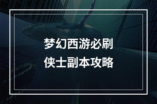 梦幻西游必刷侠士副本攻略