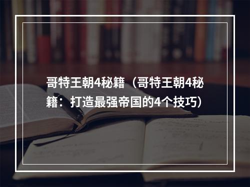 哥特王朝4秘籍（哥特王朝4秘籍：打造最强帝国的4个技巧）