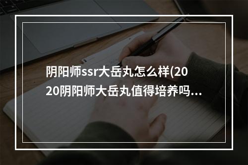 阴阳师ssr大岳丸怎么样(2020阴阳师大岳丸值得培养吗)