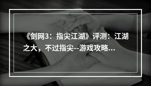 《剑网3：指尖江湖》评测：江湖之大，不过指尖--游戏攻略网