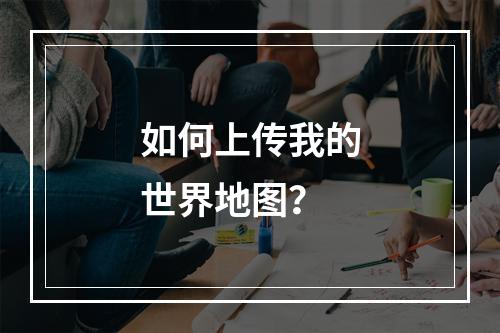 如何上传我的世界地图？