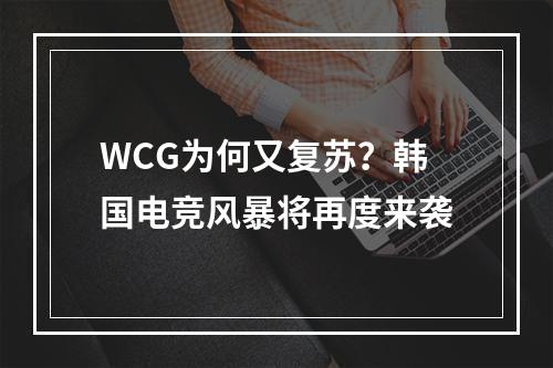 WCG为何又复苏？韩国电竞风暴将再度来袭